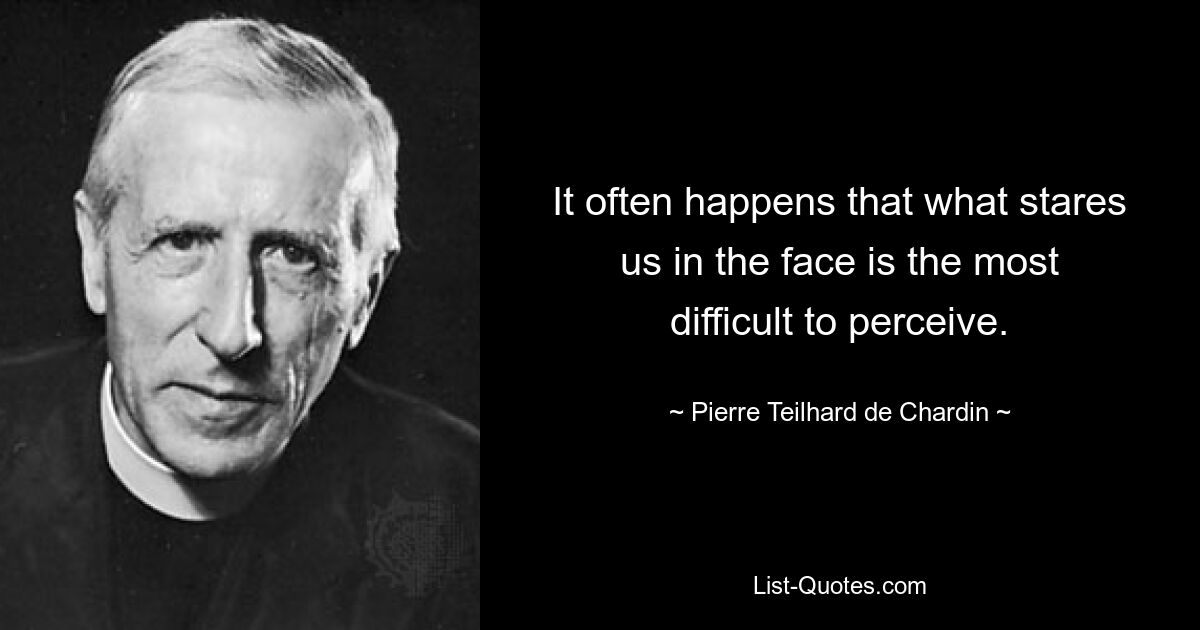 Часто бывает, что труднее всего воспринять то, что смотрит нам в лицо. — © Пьер Тейяр де Шарден