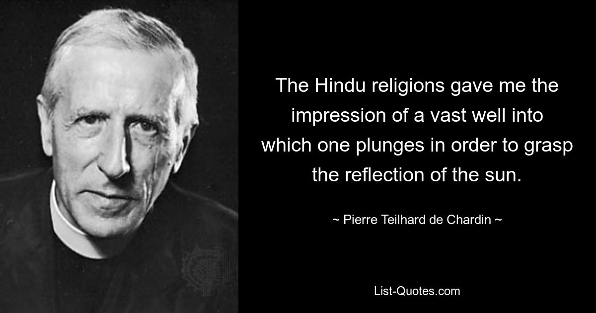 The Hindu religions gave me the impression of a vast well into which one plunges in order to grasp the reflection of the sun. — © Pierre Teilhard de Chardin