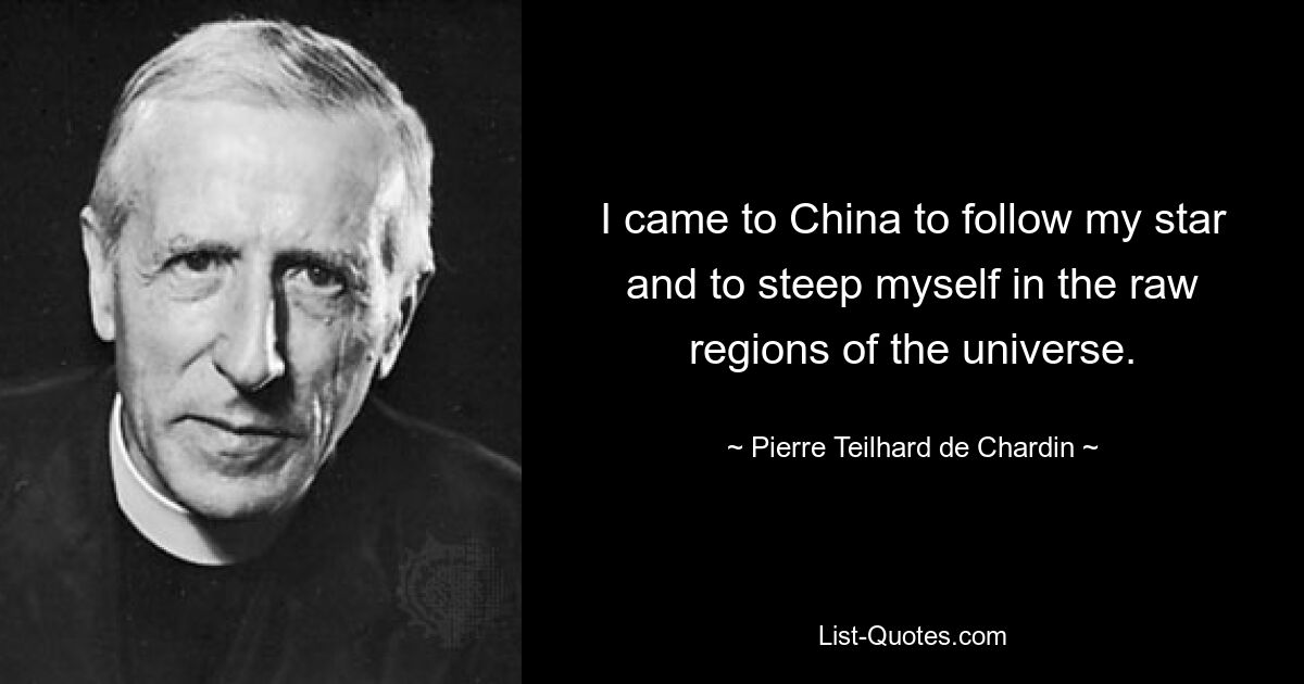 I came to China to follow my star and to steep myself in the raw regions of the universe. — © Pierre Teilhard de Chardin