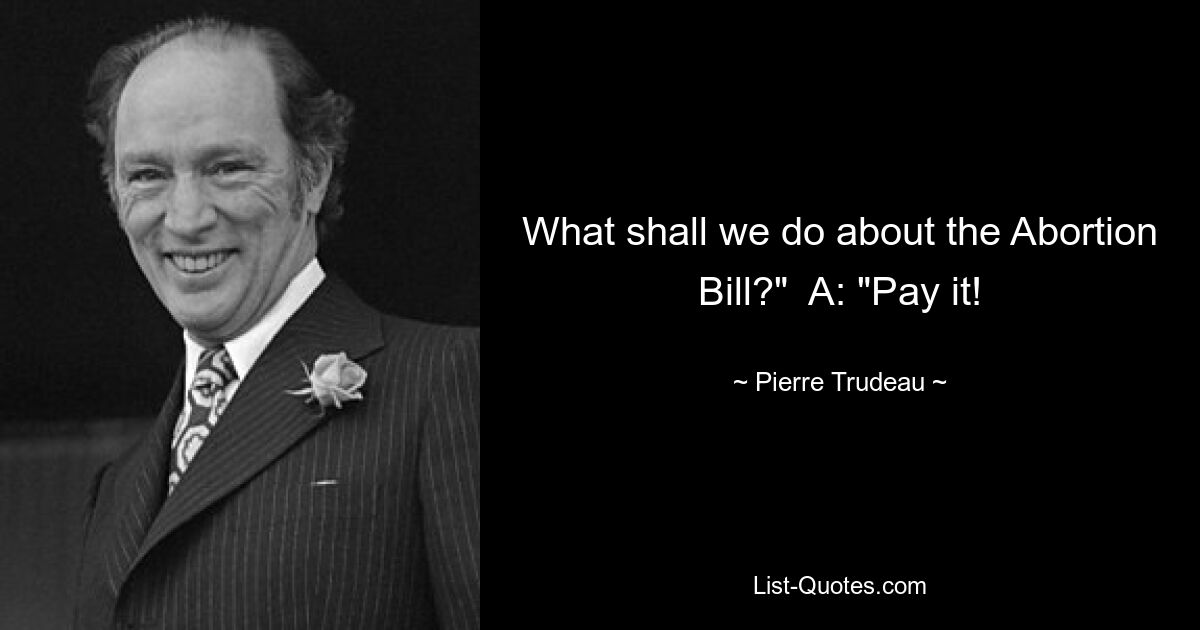 What shall we do about the Abortion Bill?"  A: "Pay it! — © Pierre Trudeau