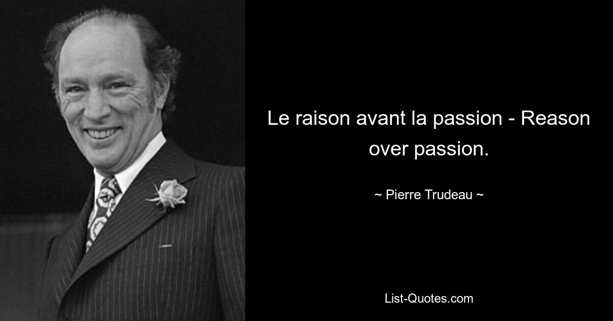 Le raison avant la passion - Reason over passion. — © Pierre Trudeau