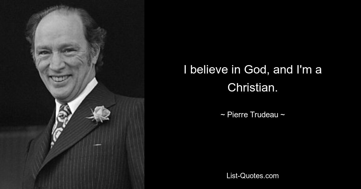 I believe in God, and I'm a Christian. — © Pierre Trudeau