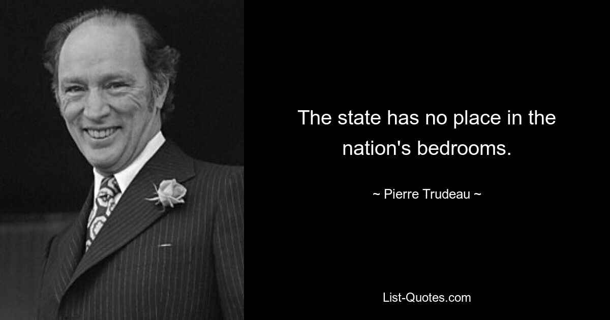 The state has no place in the nation's bedrooms. — © Pierre Trudeau