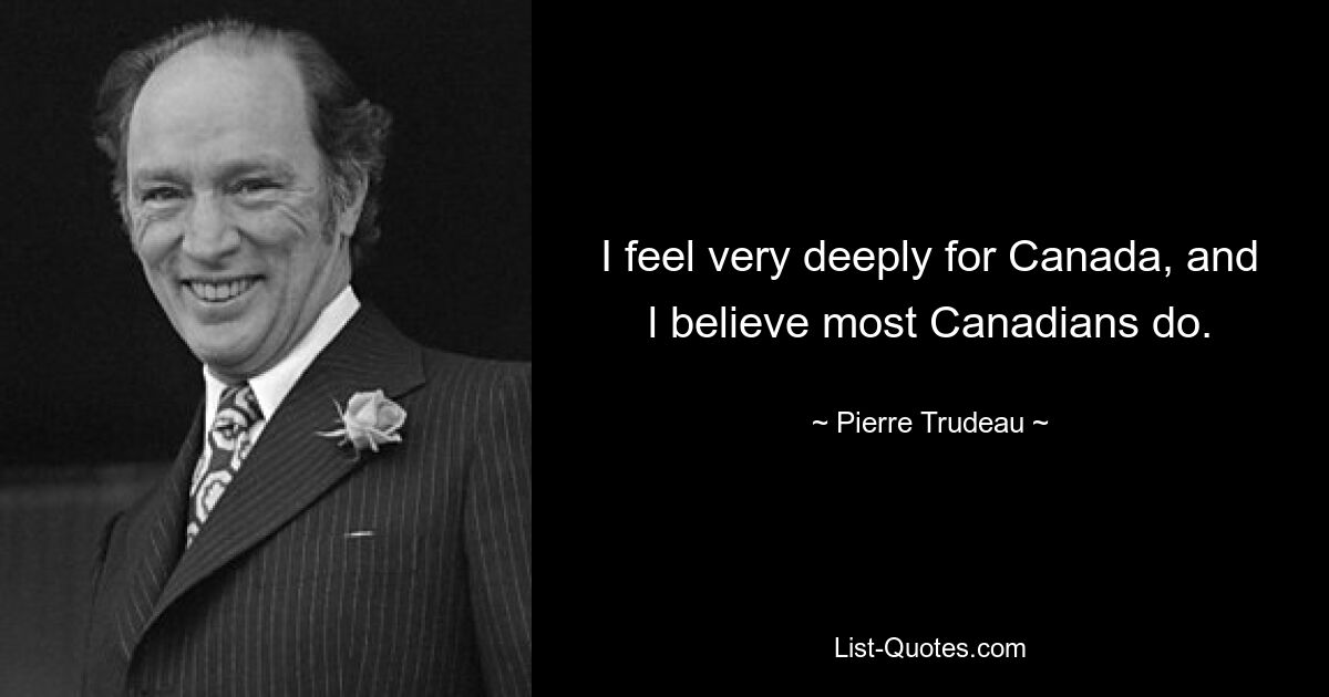 I feel very deeply for Canada, and l believe most Canadians do. — © Pierre Trudeau