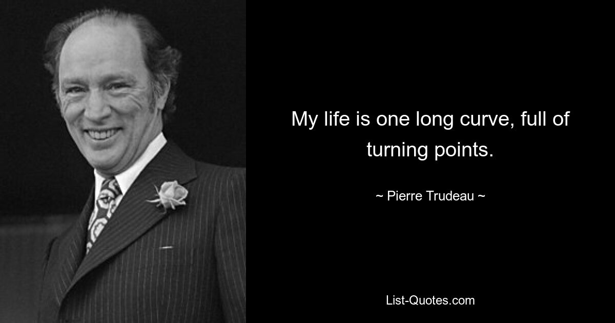 My life is one long curve, full of turning points. — © Pierre Trudeau