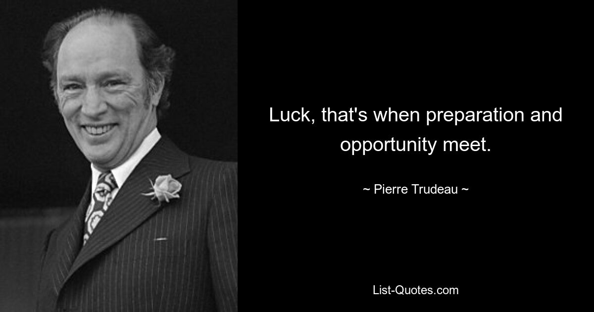 Luck, that's when preparation and opportunity meet. — © Pierre Trudeau