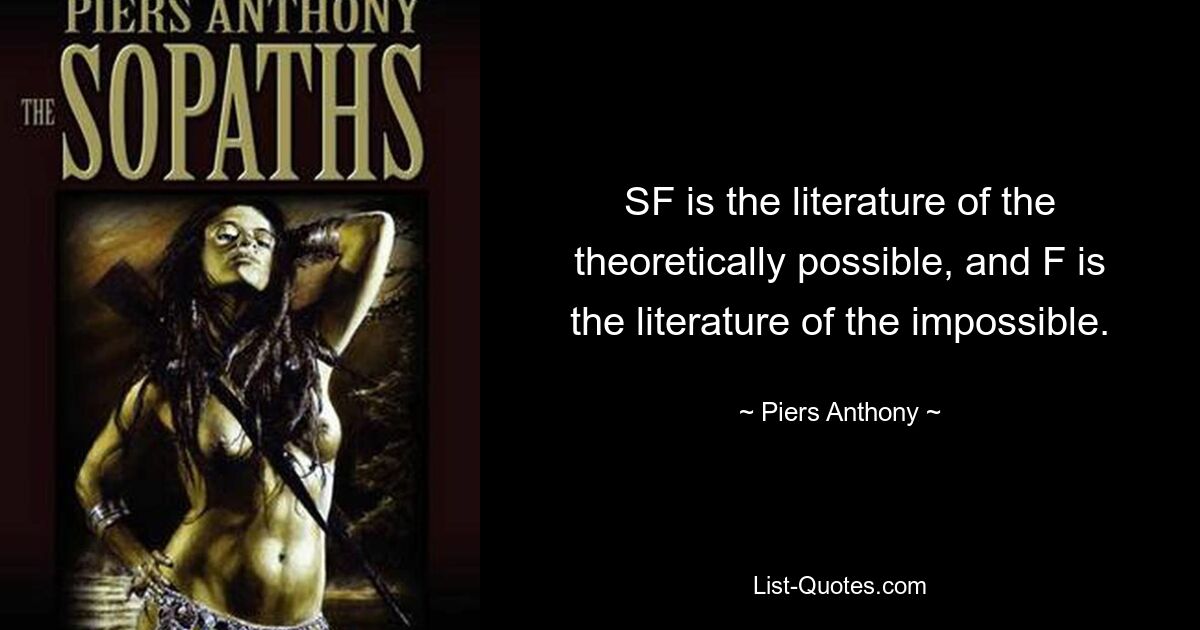 SF is the literature of the theoretically possible, and F is the literature of the impossible. — © Piers Anthony