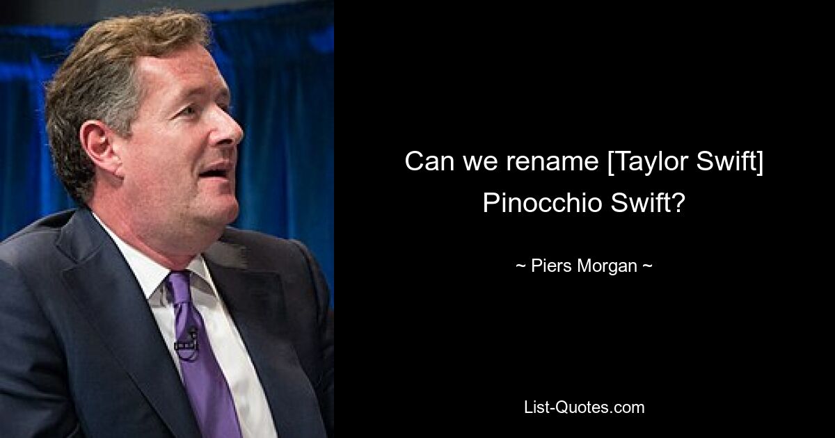 Can we rename [Taylor Swift] Pinocchio Swift? — © Piers Morgan