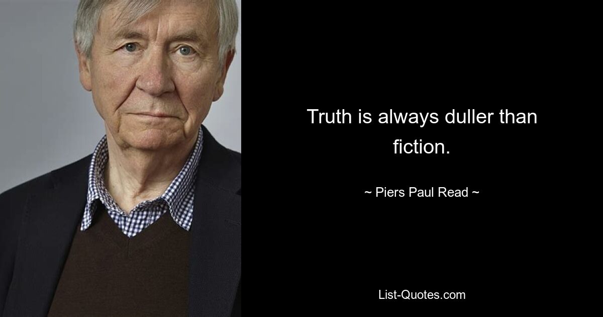 Truth is always duller than fiction. — © Piers Paul Read