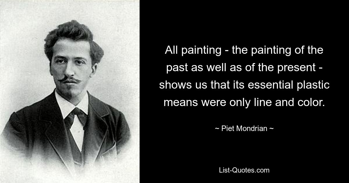 Вся живопись — как живопись прошлого, так и современности — показывает нам, что ее существенными пластическими средствами были только линия и цвет. — © Пит Мондриан 