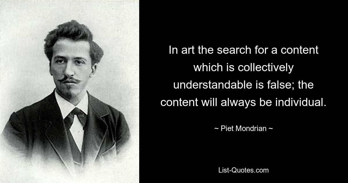 В искусстве поиск содержания, которое было бы коллективно понятно, ошибочен; контент всегда будет индивидуальным. — © Пит Мондриан 