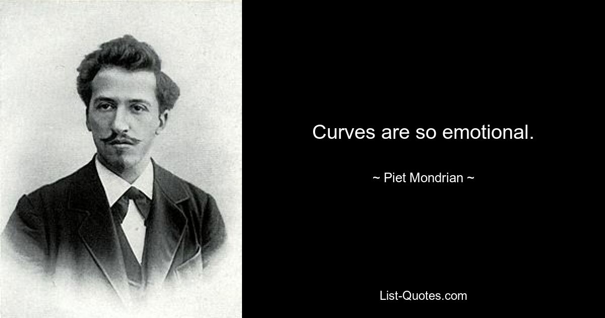 Curves are so emotional. — © Piet Mondrian