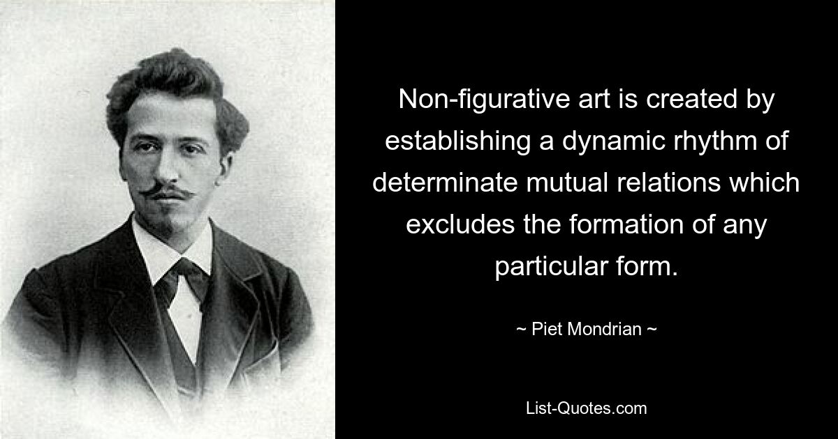 Беспредметное искусство создается путем установления динамического ритма определенных взаимоотношений, исключающего образование какой-либо конкретной формы. — © Пит Мондриан 