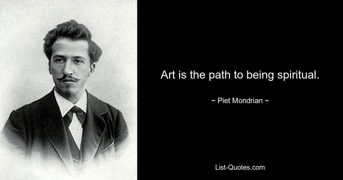 Art is the path to being spiritual. — © Piet Mondrian