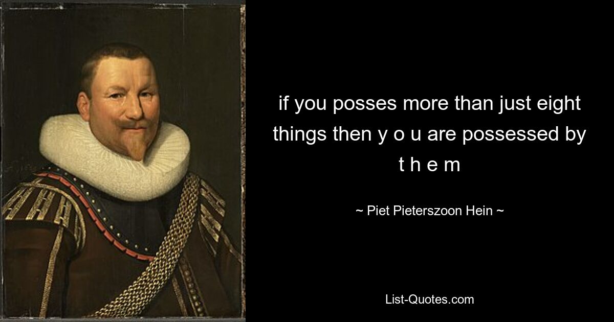 if you posses more than just eight things then y o u are possessed by t h e m — © Piet Pieterszoon Hein