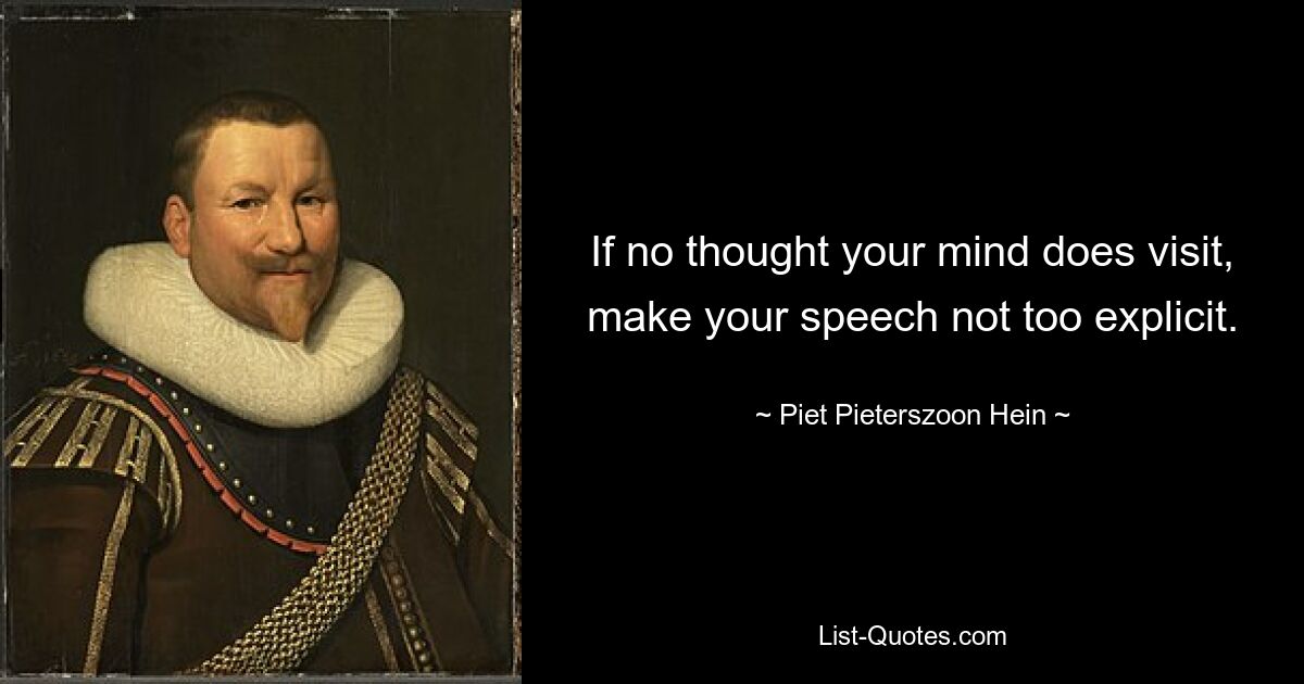 If no thought your mind does visit, make your speech not too explicit. — © Piet Pieterszoon Hein