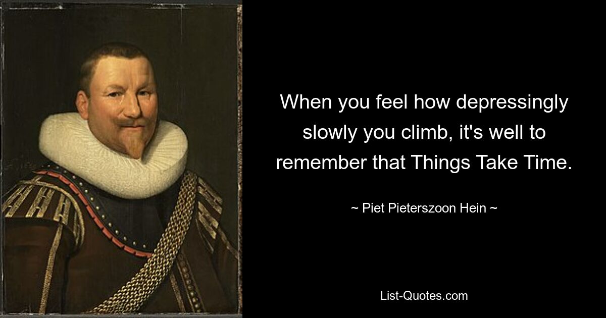 When you feel how depressingly slowly you climb, it's well to remember that Things Take Time. — © Piet Pieterszoon Hein