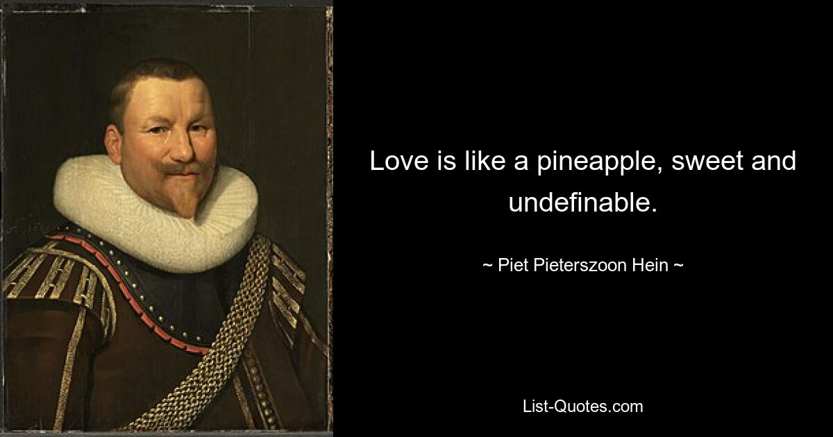 Love is like a pineapple, sweet and undefinable. — © Piet Pieterszoon Hein