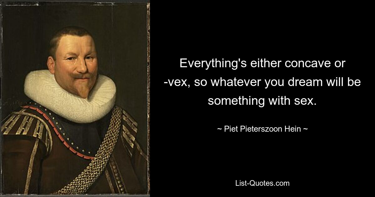 Everything's either concave or -vex, so whatever you dream will be something with sex. — © Piet Pieterszoon Hein