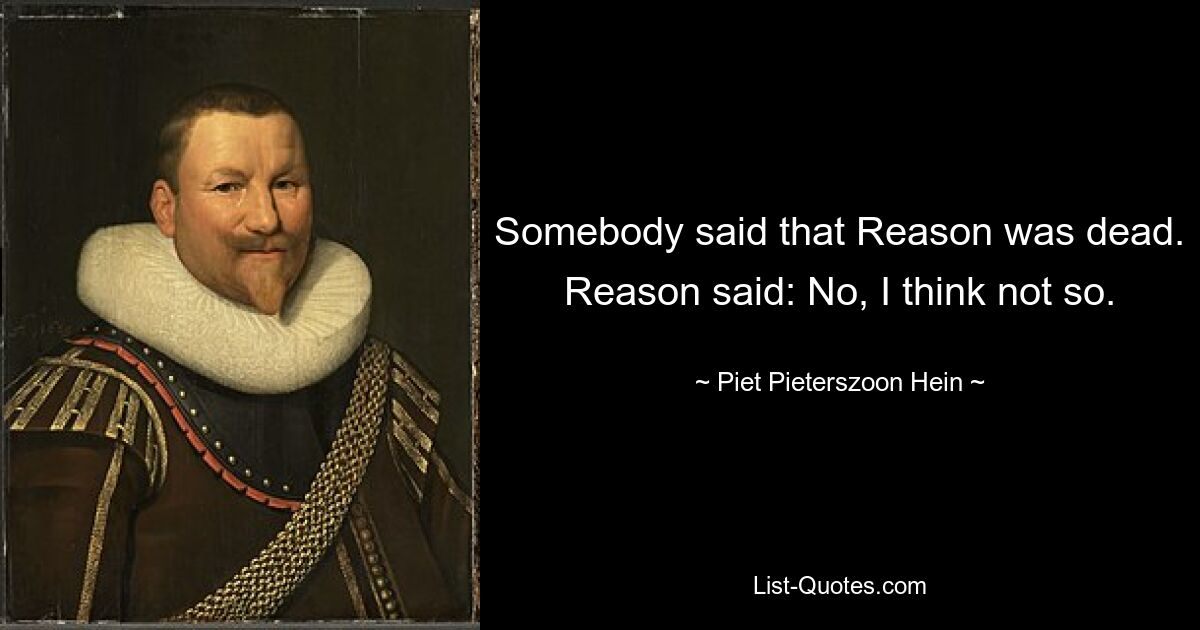 Somebody said that Reason was dead. Reason said: No, I think not so. — © Piet Pieterszoon Hein