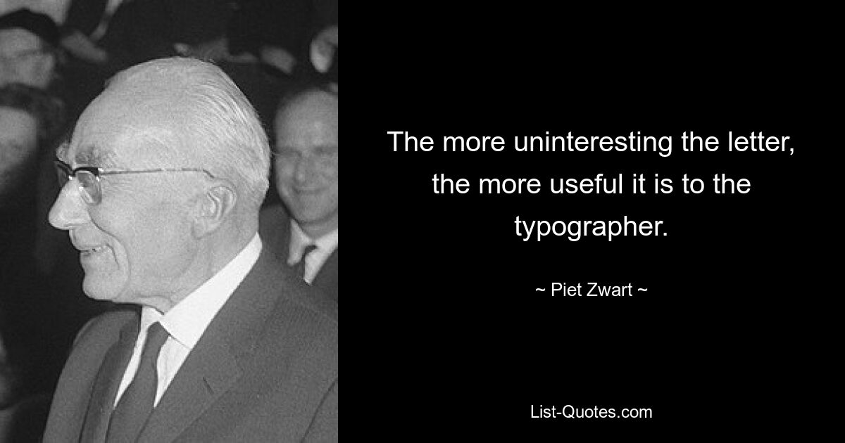 The more uninteresting the letter, the more useful it is to the typographer. — © Piet Zwart