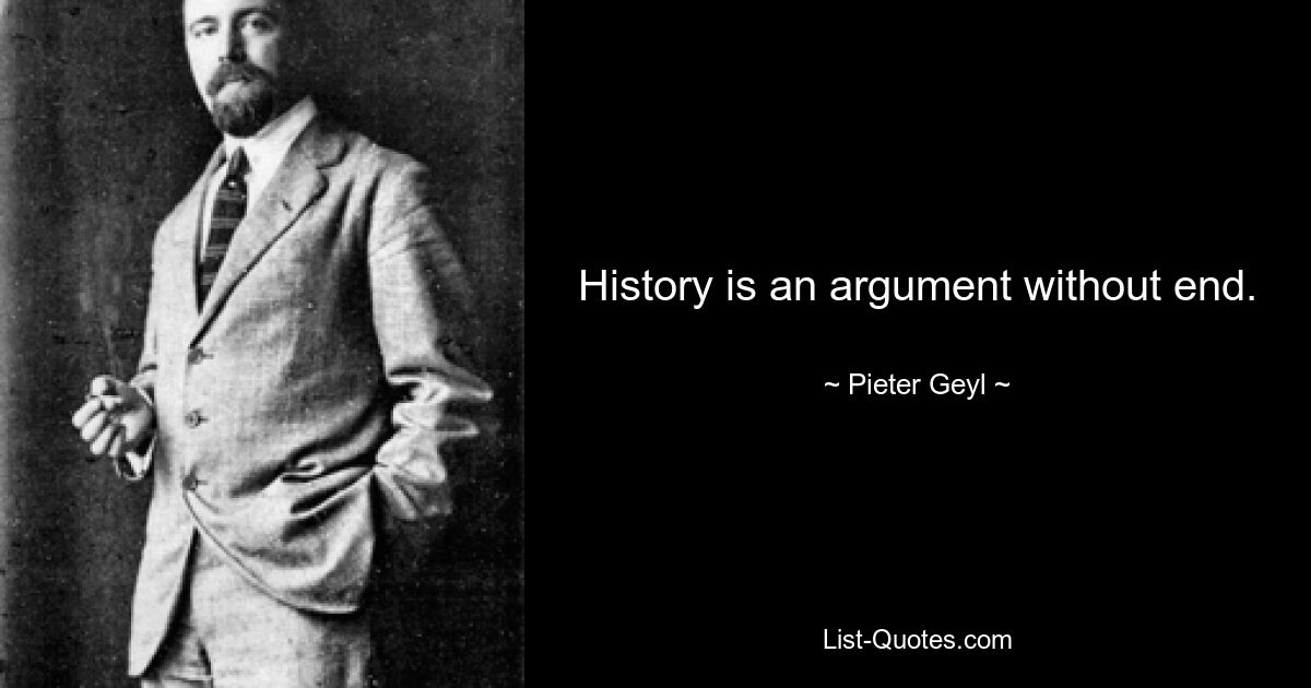 History is an argument without end. — © Pieter Geyl