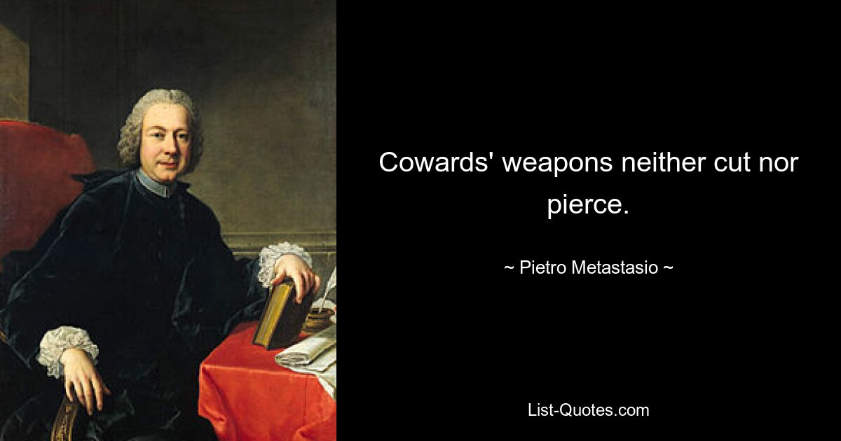 Cowards' weapons neither cut nor pierce. — © Pietro Metastasio