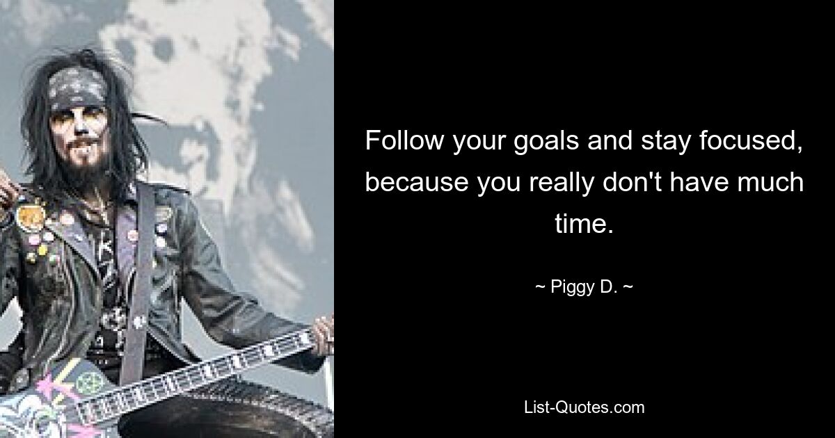 Follow your goals and stay focused, because you really don't have much time. — © Piggy D.