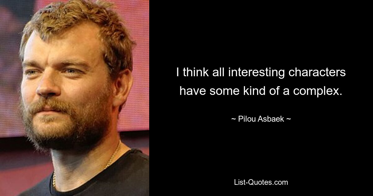 I think all interesting characters have some kind of a complex. — © Pilou Asbaek