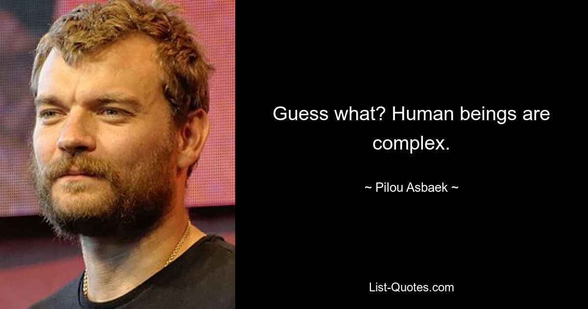 Guess what? Human beings are complex. — © Pilou Asbaek