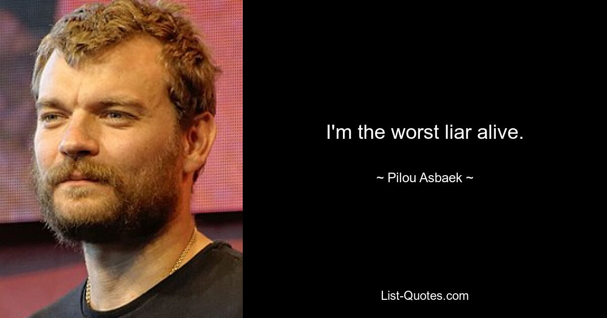 I'm the worst liar alive. — © Pilou Asbaek