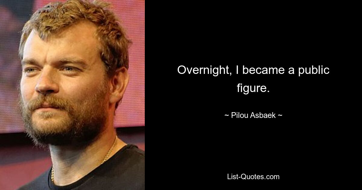 Overnight, I became a public figure. — © Pilou Asbaek