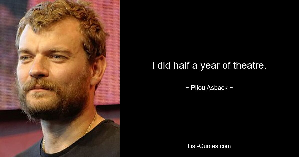 I did half a year of theatre. — © Pilou Asbaek