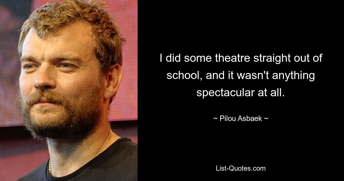 Ich habe gleich nach der Schule etwas Theater gemacht, und es war überhaupt nichts Spektakuläres. — © Pilou Asbaek