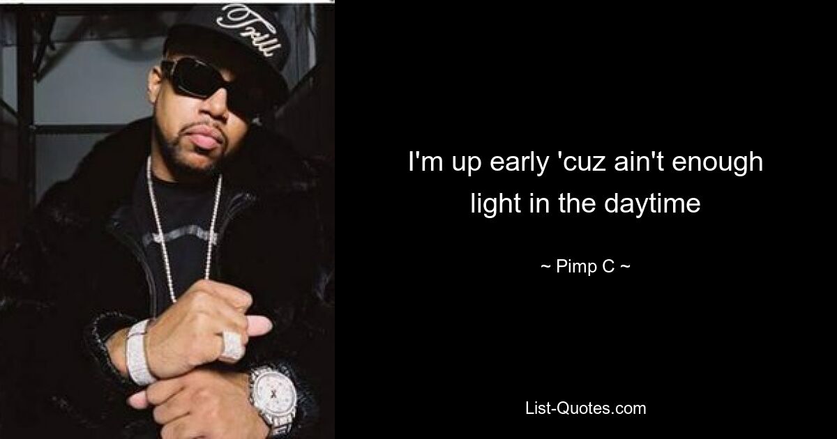 I'm up early 'cuz ain't enough light in the daytime — © Pimp C