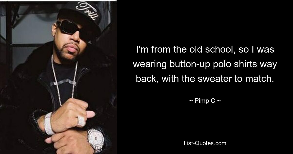 I'm from the old school, so I was wearing button-up polo shirts way back, with the sweater to match. — © Pimp C