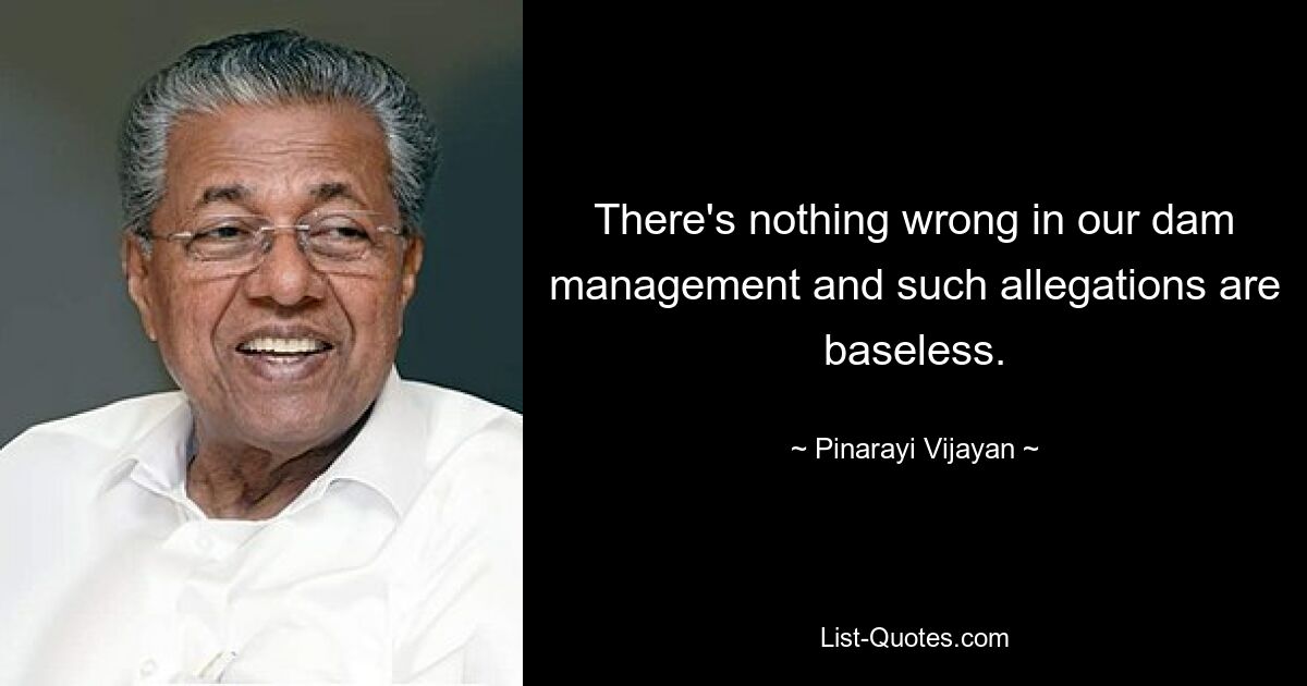 There's nothing wrong in our dam management and such allegations are baseless. — © Pinarayi Vijayan