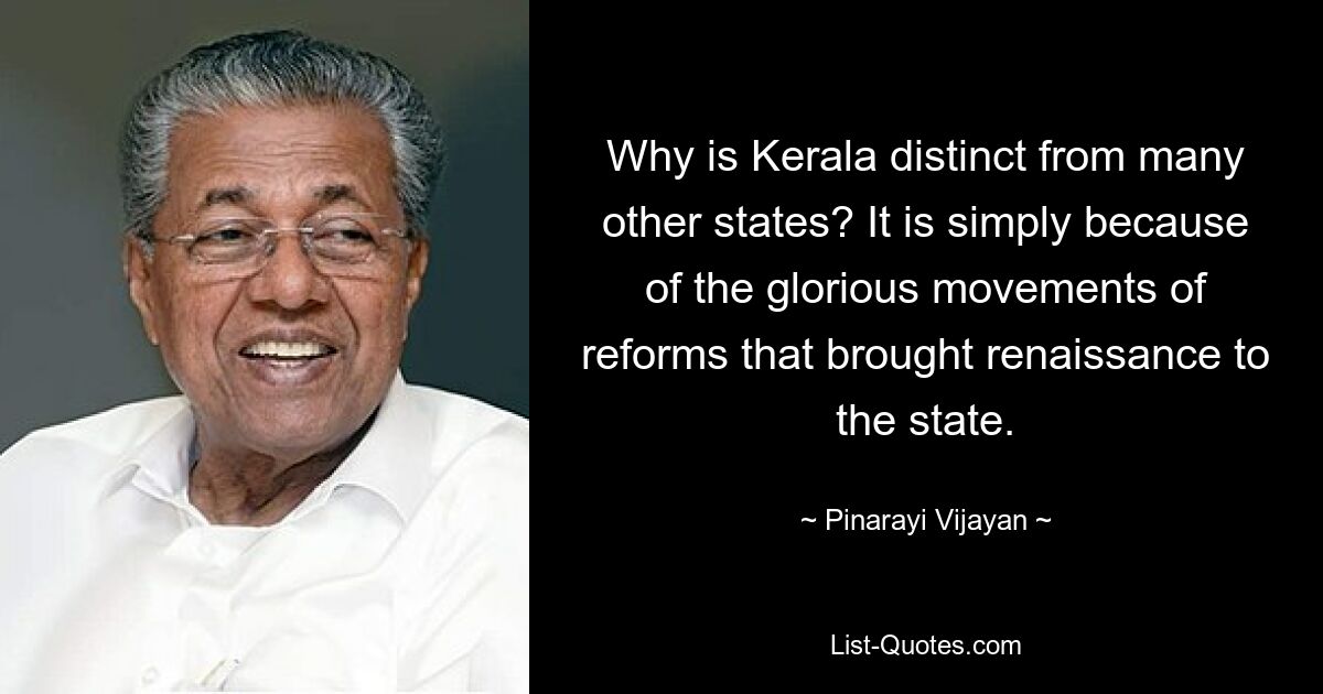 Why is Kerala distinct from many other states? It is simply because of the glorious movements of reforms that brought renaissance to the state. — © Pinarayi Vijayan