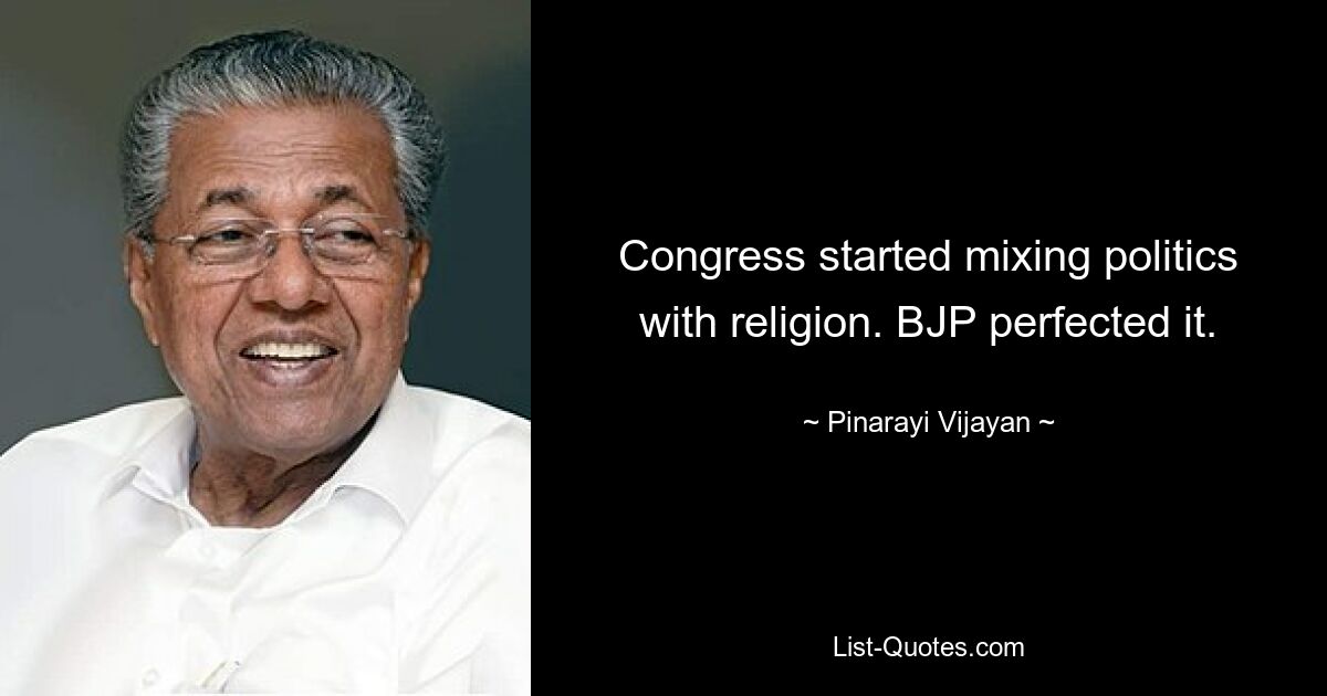 Der Kongress begann, Politik mit Religion zu vermischen. BJP hat es perfektioniert. — © Pinarayi Vijayan 