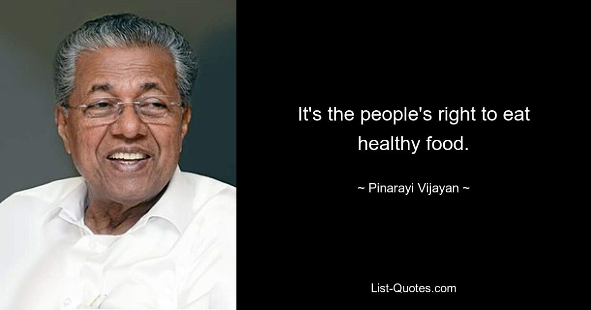 It's the people's right to eat healthy food. — © Pinarayi Vijayan