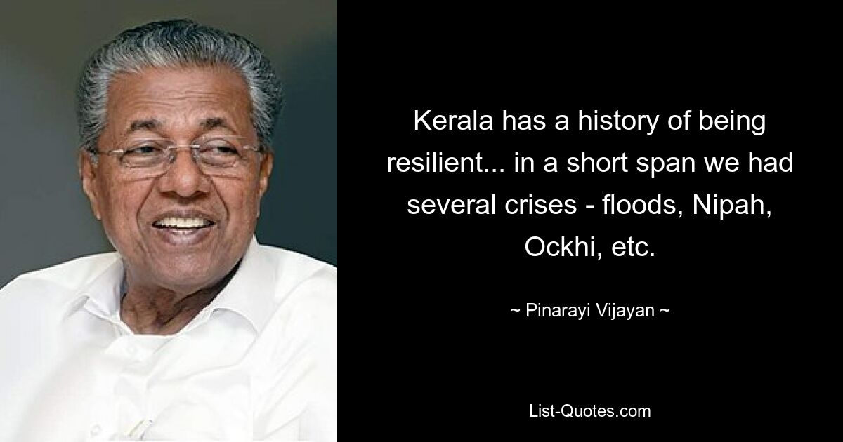 Kerala has a history of being resilient... in a short span we had several crises - floods, Nipah, Ockhi, etc. — © Pinarayi Vijayan