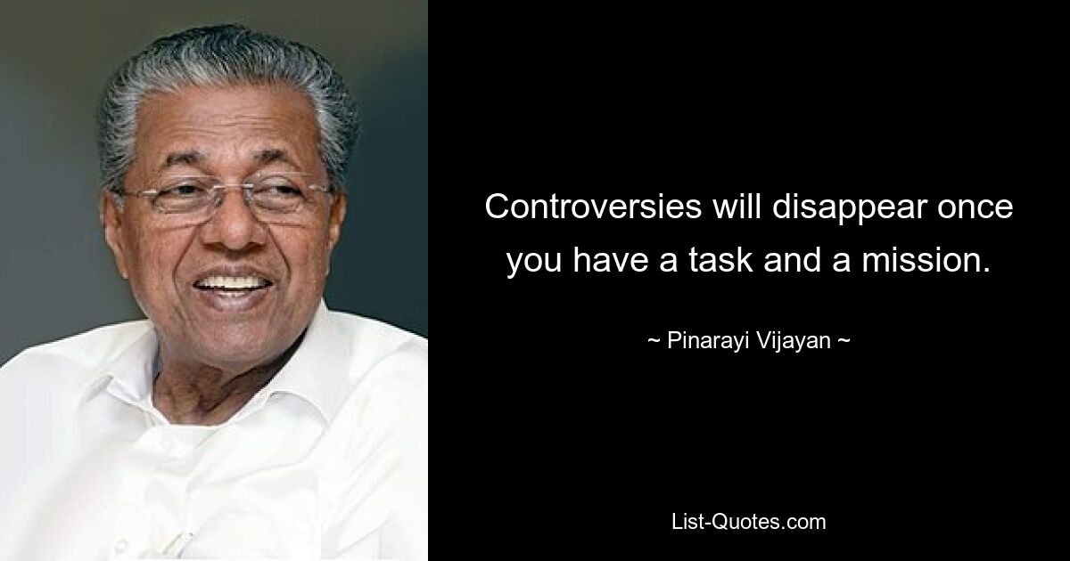 Controversies will disappear once you have a task and a mission. — © Pinarayi Vijayan