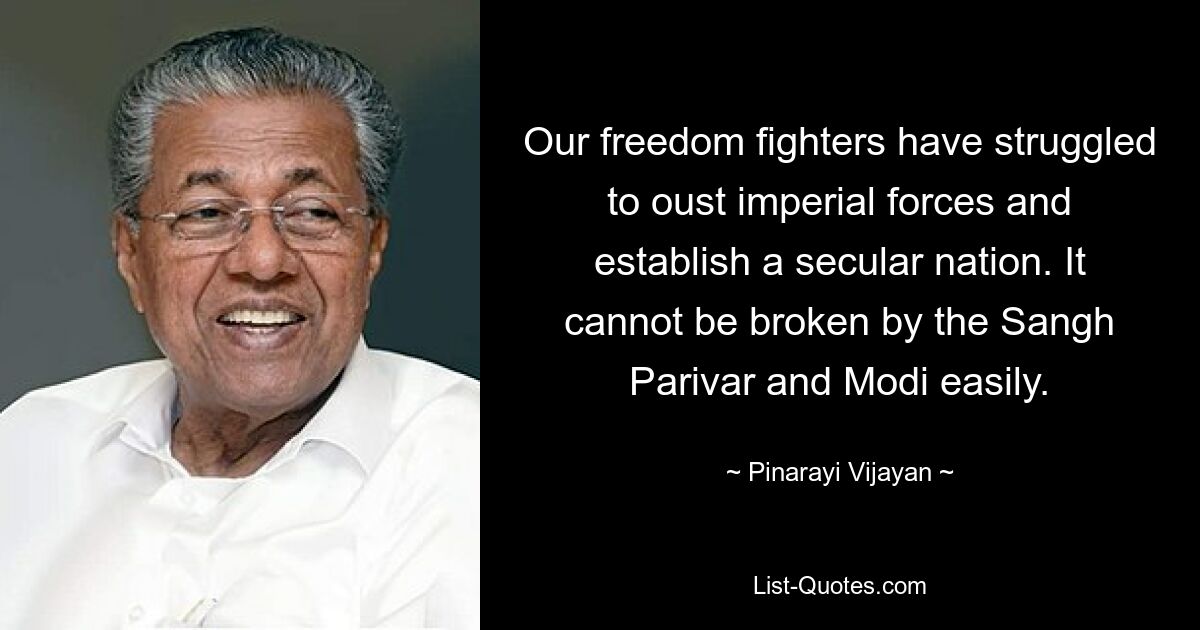 Our freedom fighters have struggled to oust imperial forces and establish a secular nation. It cannot be broken by the Sangh Parivar and Modi easily. — © Pinarayi Vijayan