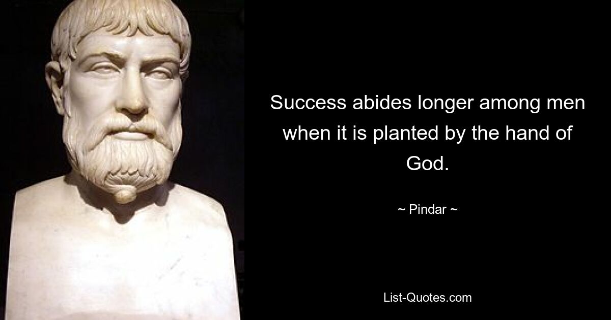 Success abides longer among men when it is planted by the hand of God. — © Pindar