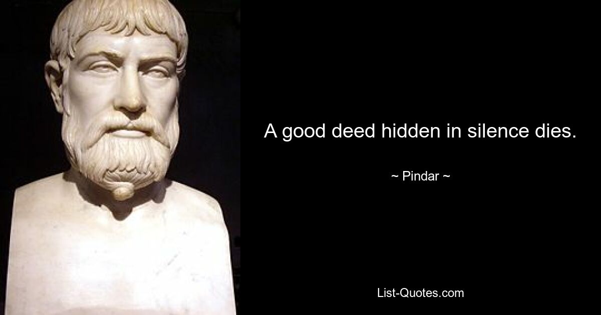 A good deed hidden in silence dies. — © Pindar