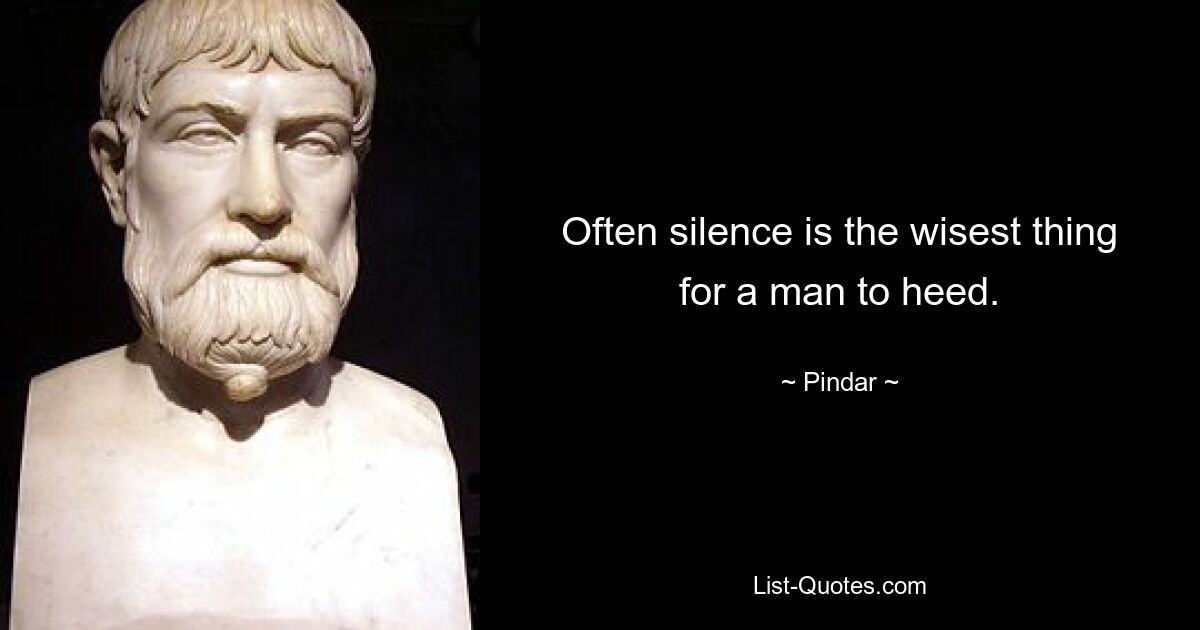 Often silence is the wisest thing for a man to heed. — © Pindar