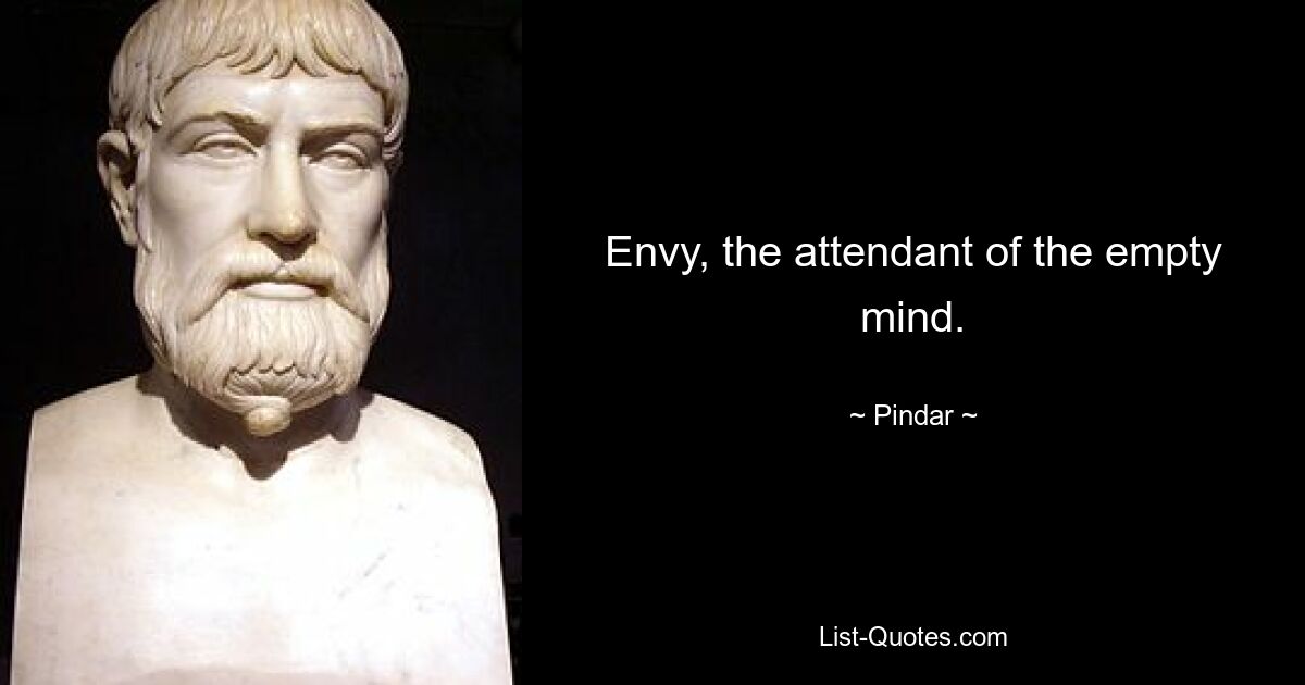 Envy, the attendant of the empty mind. — © Pindar