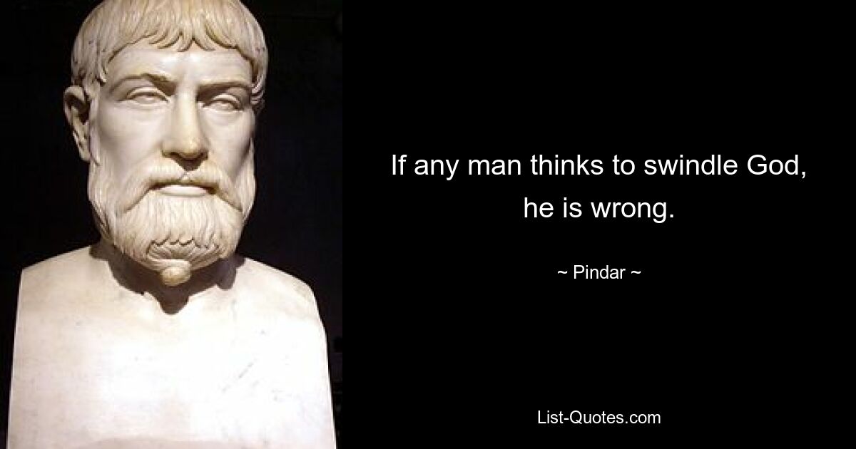 If any man thinks to swindle God, he is wrong. — © Pindar