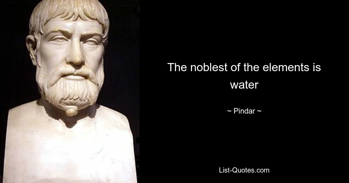 The noblest of the elements is water — © Pindar