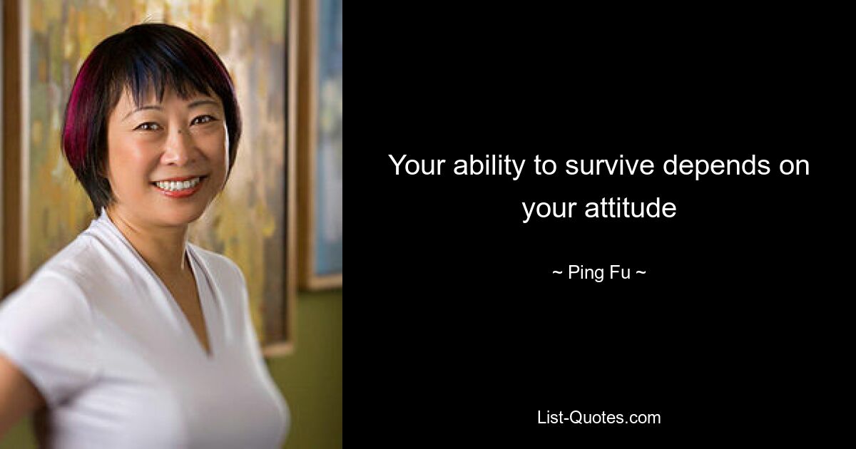 Your ability to survive depends on your attitude — © Ping Fu